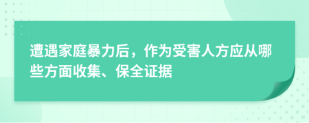 遭遇家庭暴力后，作为受害人方应从哪些方面收集、保全证据