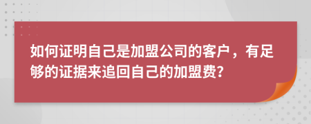 如何证明自己是加盟公司的客户，有足够的证据来追回自己的加盟费？