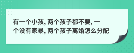 有一个小孩, 两个孩子都不要, 一个没有家暴, 两个孩子离婚怎么分配