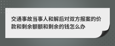 交通事故当事人和解后对双方报案的价款和剩余额额和剩余的钱怎么办