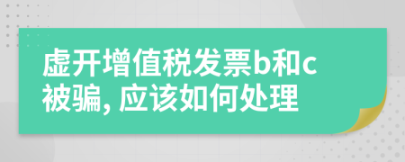 虚开增值税发票b和c被骗, 应该如何处理