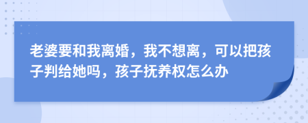 老婆要和我离婚，我不想离，可以把孩子判给她吗，孩子抚养权怎么办