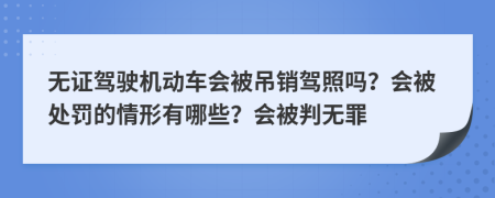 无证驾驶机动车会被吊销驾照吗？会被处罚的情形有哪些？会被判无罪