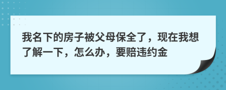 我名下的房子被父母保全了，现在我想了解一下，怎么办，要赔违约金