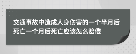 交通事故中造成人身伤害的一个半月后死亡一个月后死亡应该怎么赔偿