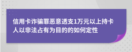 信用卡诈骗罪恶意透支1万元以上持卡人以非法占有为目的的如何定性