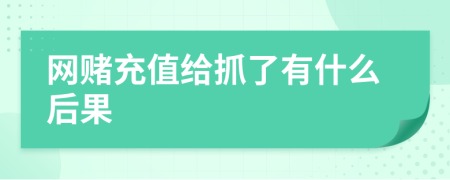 网赌充值给抓了有什么后果