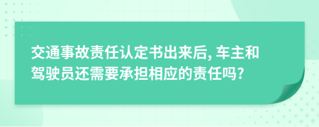 交通事故责任认定书出来后, 车主和驾驶员还需要承担相应的责任吗?