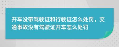 开车没带驾驶证和行驶证怎么处罚，交通事故没有驾驶证开车怎么处罚