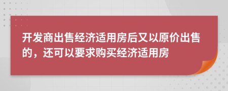 开发商出售经济适用房后又以原价出售的，还可以要求购买经济适用房