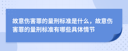 故意伤害罪的量刑标准是什么，故意伤害罪的量刑标准有哪些具体情节