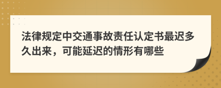 法律规定中交通事故责任认定书最迟多久出来，可能延迟的情形有哪些