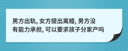 男方出轨, 女方提出离婚, 男方没有能力承担, 可以要求孩子分家产吗