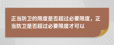 正当防卫的限度是否超过必要限度，正当防卫是否超过必要限度才可以