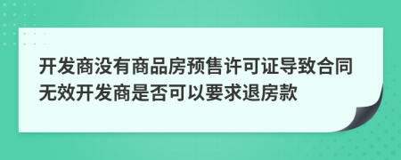 开发商没有商品房预售许可证导致合同无效开发商是否可以要求退房款