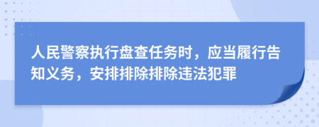 人民警察执行盘查任务时，应当履行告知义务，安排排除排除违法犯罪