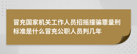 冒充国家机关工作人员招摇撞骗罪量刑标准是什么冒充公职人员判几年