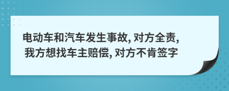 电动车和汽车发生事故, 对方全责, 我方想找车主赔偿, 对方不肯签字