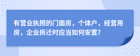 有营业执照的门面房，个体户，经营用房，企业拆迁时应当如何安置？