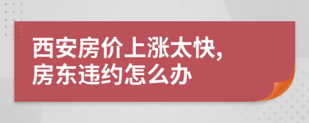 西安房价上涨太快, 房东违约怎么办