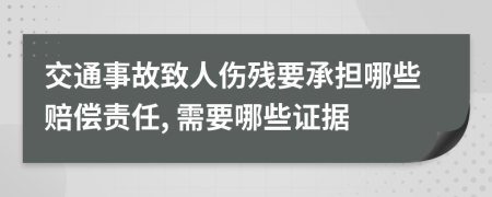 交通事故致人伤残要承担哪些赔偿责任, 需要哪些证据