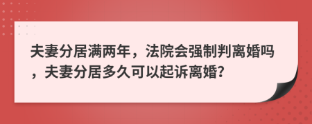 夫妻分居满两年，法院会强制判离婚吗，夫妻分居多久可以起诉离婚？