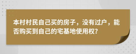 本村村民自己买的房子，没有过户，能否购买到自己的宅基地使用权？