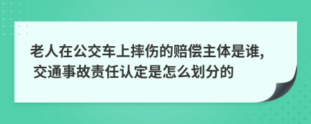 老人在公交车上摔伤的赔偿主体是谁, 交通事故责任认定是怎么划分的