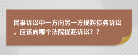 民事诉讼中一方向另一方提起债务诉讼，应该向哪个法院提起诉讼？？