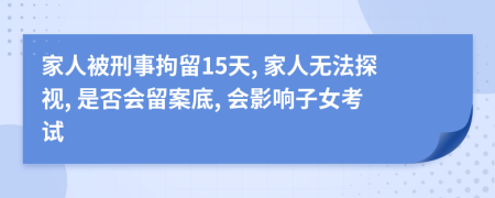 家人被刑事拘留15天, 家人无法探视, 是否会留案底, 会影响子女考试