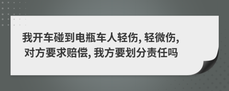 我开车碰到电瓶车人轻伤, 轻微伤, 对方要求赔偿, 我方要划分责任吗