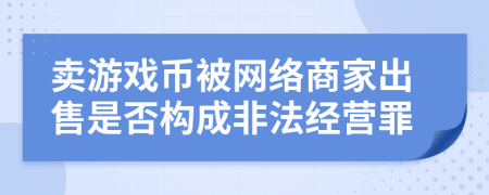 卖游戏币被网络商家出售是否构成非法经营罪