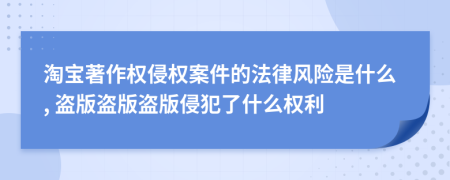 淘宝著作权侵权案件的法律风险是什么, 盗版盗版盗版侵犯了什么权利