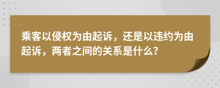 乘客以侵权为由起诉，还是以违约为由起诉，两者之间的关系是什么？