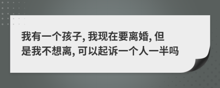 我有一个孩子, 我现在要离婚, 但是我不想离, 可以起诉一个人一半吗