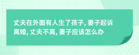 丈夫在外面有人生了孩子, 妻子起诉离婚, 丈夫不离, 妻子应该怎么办