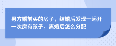 男方婚前买的房子，结婚后发现一起开一次房有孩子，离婚后怎么分配