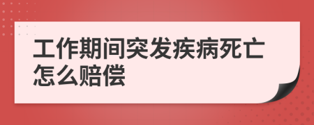 工作期间突发疾病死亡怎么赔偿