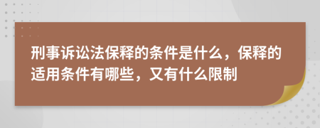 刑事诉讼法保释的条件是什么，保释的适用条件有哪些，又有什么限制