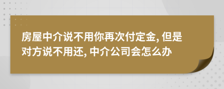 房屋中介说不用你再次付定金, 但是对方说不用还, 中介公司会怎么办