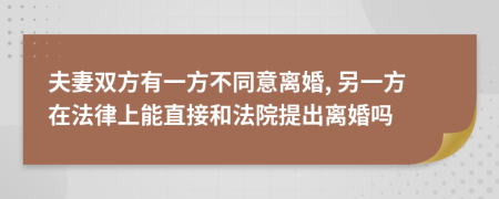 夫妻双方有一方不同意离婚, 另一方在法律上能直接和法院提出离婚吗