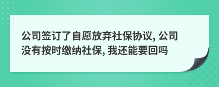 公司签订了自愿放弃社保协议, 公司没有按时缴纳社保, 我还能要回吗