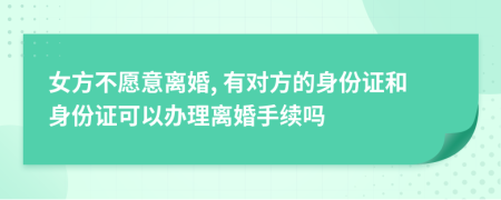 女方不愿意离婚, 有对方的身份证和身份证可以办理离婚手续吗