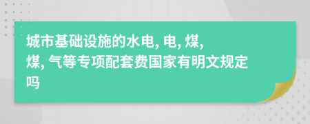 城市基础设施的水电, 电, 煤, 煤, 气等专项配套费国家有明文规定吗