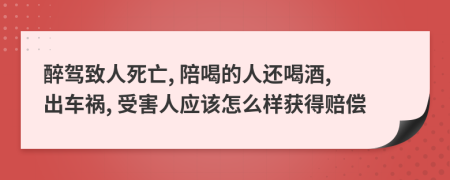 醉驾致人死亡, 陪喝的人还喝酒, 出车祸, 受害人应该怎么样获得赔偿