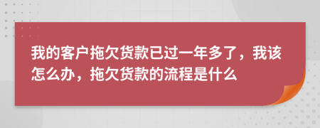 我的客户拖欠货款已过一年多了，我该怎么办，拖欠货款的流程是什么