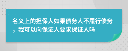 名义上的担保人如果债务人不履行债务，我可以向保证人要求保证人吗