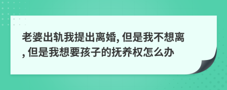 老婆出轨我提出离婚, 但是我不想离, 但是我想要孩子的抚养权怎么办