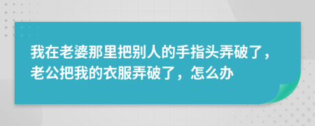 我在老婆那里把别人的手指头弄破了，老公把我的衣服弄破了，怎么办