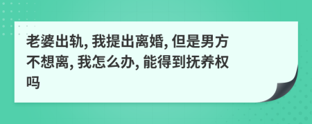 老婆出轨, 我提出离婚, 但是男方不想离, 我怎么办, 能得到抚养权吗